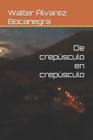Title: De crepï¿½sculo en crepï¿½sculo, Author: Walter Elïas ïlvarez Bocanegra