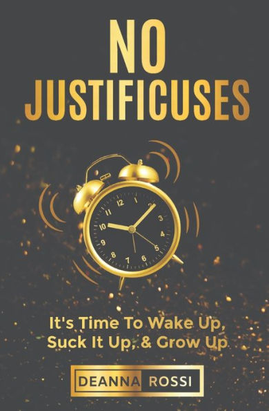 No Justificuses: It's Time To Wake Up, Suck It Up, & Grow Up