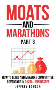 Title: Moats and Marathons (Part 3): How to Build and Measure Competitive Advantage in Digital Businesses, Author: Jeffrey Towson