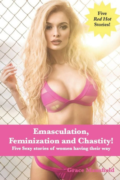 Emasculation, Feminization and Chastity!: Five sexy stories of women having their way