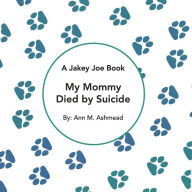 Title: My Mommy Died by Suicide: A Jakey Joe Book, Author: Ann M Ashmead