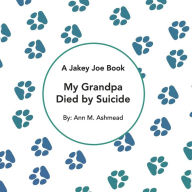 Title: My Grandpa Died by Suicide: A Jakey Joe Book, Author: Ann M Ashmead
