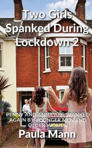 Title: Two Girls Spanked During Lockdown 2: Penny and Anna are spanked again by younger men and older women, Author: Paula Mann