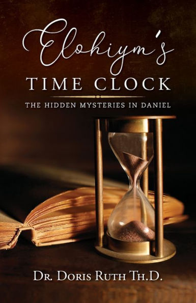 Elohiym's Time Clock: The Hidden Mysteries Daniel