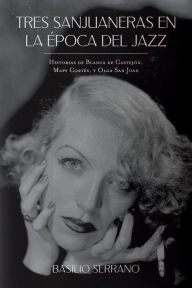 Title: Tres Sanjuaneras en la Época del Jazz: Historias de Blanca de Castejón, Mapy Cortés, y Olga San Juan, Author: Basilio Serrano