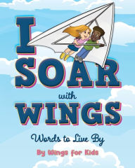 Title: I Soar with Wings: Words to Live By, Author: Wings for Kids