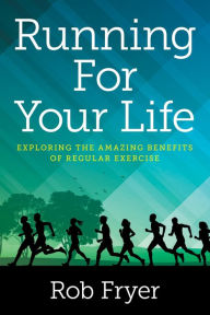 Title: Running For Your Life: Exploring the Amazing Benefits of Regular Exercise, Author: Rob Fryer