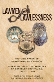 Ebooks english literature free download Lawmen And Lawlessness: Corruption and Murder Historic Cases Investigated by the Sheriffs of Berkeley County, SC 1882 to 1970 by Sheriff S. Duane Lewis, State Constable Daniel J. Crooks, Sheriff S. Duane Lewis, State Constable Daniel J. Crooks
