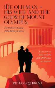 Title: The Old Man - His Wife And the Gods of Mount Olympus: The Unknown Legend of the Battle for Greece, Author: Richard Verruso