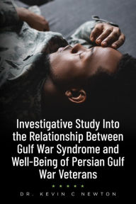 Title: Investigative Study Into the Relationship Between Gulf War Syndrome and Well-Being of Persian Gulf War Veterans, Author: Dr. Kevin C. Newton