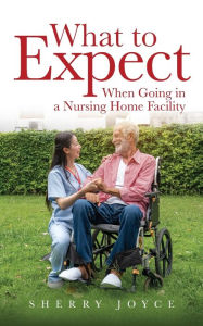 Title: What to Expect When Going in a Nursing Home Facility`, Author: Sherry Joyce