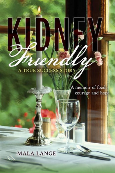 Kidney Friendly- A True Success Story: memoir of food, courage and hope