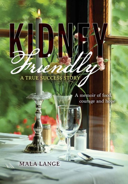 Kidney Friendly- A True Success Story: memoir of food, courage and hope