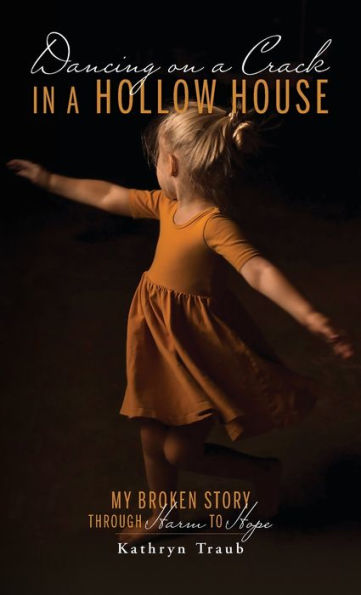 Dancing on a Crack Hollow House: My Broken Story - through Harm to Hope
