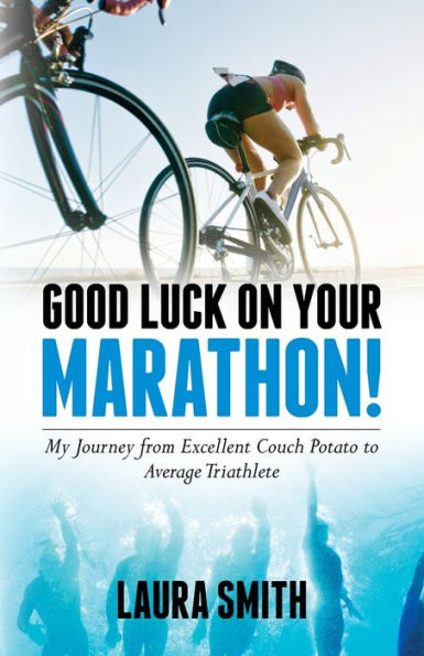 Good Luck on Your Marathon!: My Journey from Excellent Couch Potato to Average Triathlete