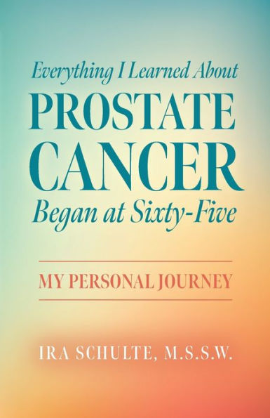 Everything I Learned about Prostate Cancer Began at Sixty-Five: My Personal Journey