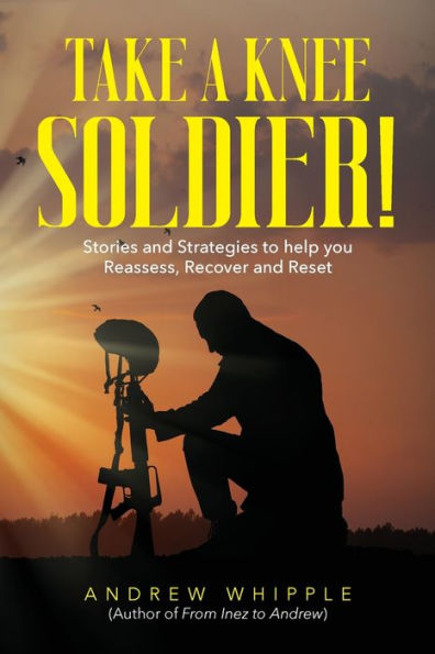 Take a Knee Soldier!: Stories and Strategies to help you Reassess Recover Reset