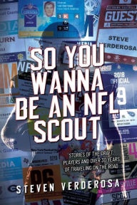 Title: So You Wanna Be An NFL Scout: Stories of the draft, players and over 30 years of traveling on the road, Author: Steve Verderosa