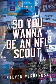 Title: So You Wanna Be An NFL Scout: Stories of the draft, players and over 30 years of traveling on the road, Author: Steve Verderosa