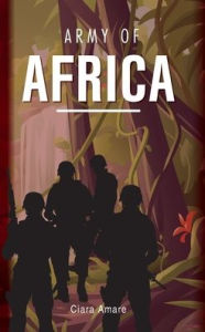 Free new release ebook downloads Army of Africa (English literature) FB2 iBook PDB by Ciara Amare, Ciara Amare 9798822910676