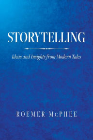 Title: Storytelling: Ideas and Insights from Modern Tales, Author: Roemer McPhee