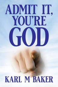 Title: Admit It, You're God, Author: Karl M Baker