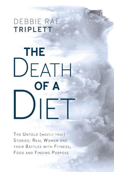 The Death of A Diet: untold (mostly true) stories: Real women and their battles with fitness, food finding purpose