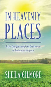 Ebooks download jar free In Heavenly Places: A 30 Day Journey from Brokenness to Intimacy with Jesus in English FB2 RTF by Sheila Gilmore, Sheila Gilmore