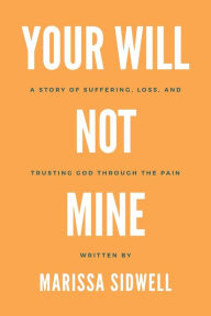 Free download of books for kindle Your Will Not Mine: A story of suffering, loss, and trusting God through the pain DJVU iBook ePub 9798822918955