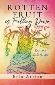 Free download for kindle ebooks Rotten Fruit is Falling Down: Because I shake the tree 9798822921399 by Erin Arvizu, Erin Arvizu (English Edition)