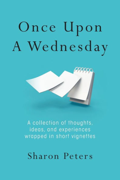 Once Upon A Wednesday: collection of thoughts, ideas, and experiences wrapped short vignettes