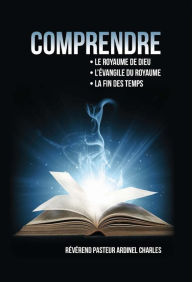 Title: Comprendre: · L e Royaume de Dieu · L'Evangile Du Royaume. · La fin des temp, Author: Ardinel Charles