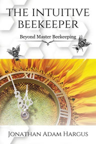 Download ebooks for free online The Intuitive Beekeeper: Beyond Master Beekeeping 9798822925625 by Jonathan Adam Hargus CHM (English literature)