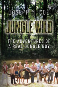 Read books online download free Jungle Wild: The Adventures of a Real Jungle Boy 9798822927858 by Joseph M. Coe PDF DJVU
