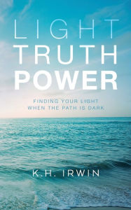Download ebook format exe Light Truth Power: Finding Your Light When the Path is Dark by K.H. Irwin