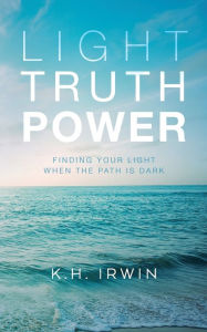 Books for download to pc Light Truth Power: Finding Your Light When the Path is Dark (English literature) by K.H. Irwin 9798822928497