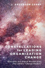 Constellations for Leading Organization Change: Interviews and Shared Wisdom from 21st Century Change Masters