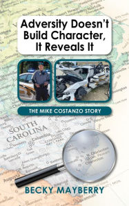 Title: Adversity Doesn't Build Character, It Reveals It: The Mike Costanzo Story, Author: Becky Mayberry