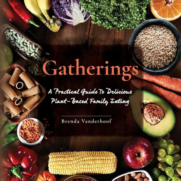 Gatherings: A Practical Guide To Delicious Plant-Based Family Eating