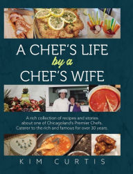 Google free e books download A Chef's Life by a Chef's Wife: A rich collection of recipes and stories about one of Chicagoland's Premier Chefs. Caterer to the rich and famous for over 30 years by Kim Curtis (English Edition) 9798822939561 