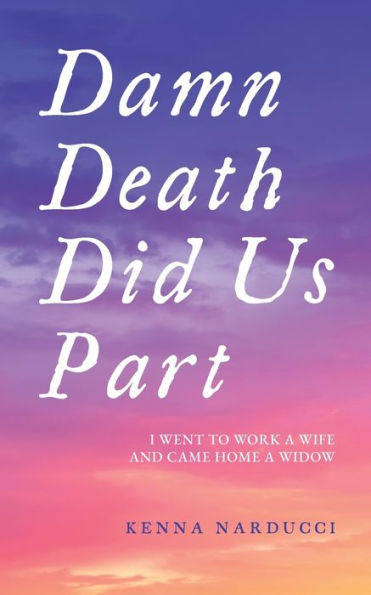 Damn Death Did Us Part: I Went to Work a Wife and Came Home a Widow