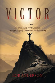 Epub ebooks download Victor: The True Story of My Journey Through Tragedy, Addiction, and Recovery by Bob Anderson (English literature) 9798822941687