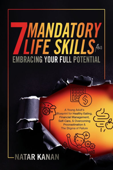 7 Mandatory Life Skills for Embracing Your Full Potential: A Young Adult's Blueprint Healthy Eating, Financial Management, Self-Care & Overcoming Procrastination the Stigma of Failure