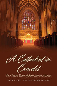 Title: A Cathedral in Camelot: Our Seven Years of Ministry in Atlanta, Author: Patty Chamberlain