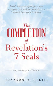 Title: The COMPLETION of Revelation's 7 Seals: Earth's destruction begins after a great earthquake, and accelerates when there is a one-world government & currency, Author: Jonason O. Hekili