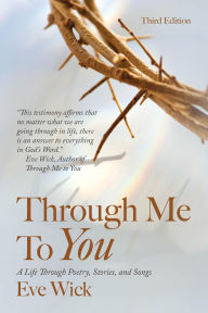 Title: Through Me To You: A Life Through Poetry, Stories, and Songs, Author: Eve Wick