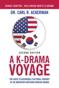 Title: A K-Drama Voyage (Second Edition): The Quite Pleasurable Cultural Journey of an American Watching Korean Drama, Author: Dr. Carl R. Ackerman