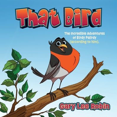 That Bird: The Incredible Adventures of Birdy Palirdy (According to Him).