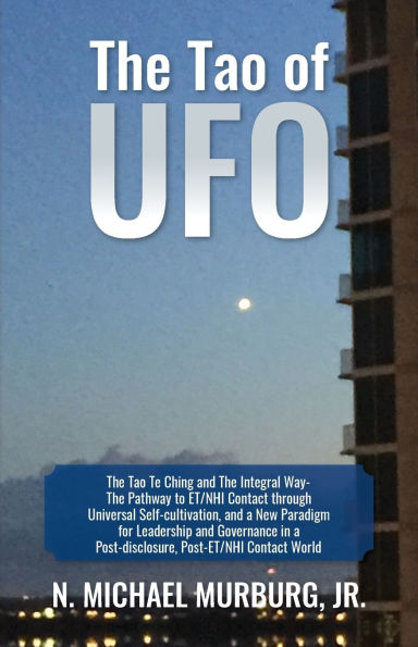 The Tao of UFO: Te Ching and Integral Way- Pathway to ET/NHI Contact through Universal Self-cultivation, a New Paradigm for Leadership Governance Post-disclosure, Post-ET/NHI World