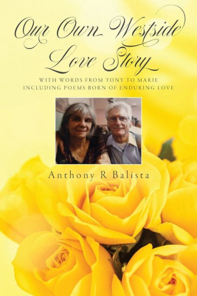 Our Own Westside Love Story: With Words from Tony to Marie Including Poems Born of Enduring